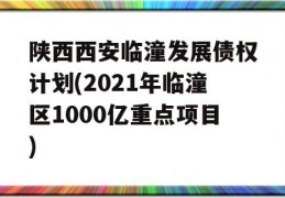 陕西西安临潼发展债权计划(2021年临潼区1000亿重点项目)