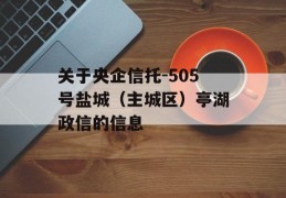 关于央企信托-505号盐城（主城区）亭湖政信的信息