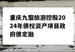 重庆九黎旅游控股2024年债权资产项目政府债定融