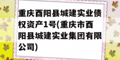 重庆酉阳县城建实业债权资产1号(重庆市酉阳县城建实业集团有限公司)