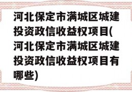 河北保定市满城区城建投资政信收益权项目(河北保定市满城区城建投资政信收益权项目有哪些)