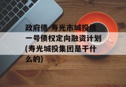 政府债-寿光市城投债一号债权定向融资计划(寿光城投集团是干什么的)