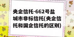 央企信托-662号盐城市非标信托(央企信托和国企信托的区别)