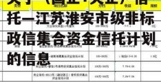 关于（国企+央企）信托—江苏淮安市级非标政信集合资金信托计划的信息