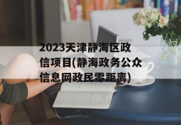 2023天津静海区政信项目(静海政务公众信息网政民零距离)