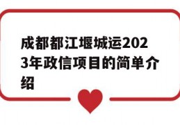 成都都江堰城运2023年政信项目的简单介绍