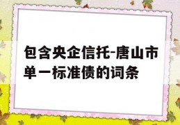 包含央企信托-唐山市单一标准债的词条