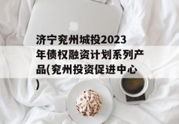 济宁兖州城投2023年债权融资计划系列产品(兖州投资促进中心)