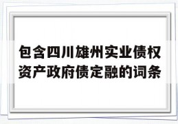 包含四川雄州实业债权资产政府债定融的词条