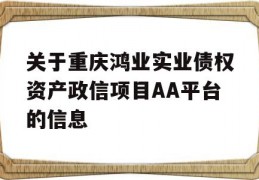 关于重庆鸿业实业债权资产政信项目AA平台的信息