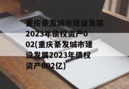 重庆綦发城市建设发展2023年债权资产002(重庆綦发城市建设发展2023年债权资产002亿)