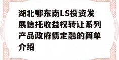 湖北鄂东南LS投资发展信托收益权转让系列产品政府债定融的简单介绍