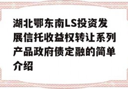 湖北鄂东南LS投资发展信托收益权转让系列产品政府债定融的简单介绍