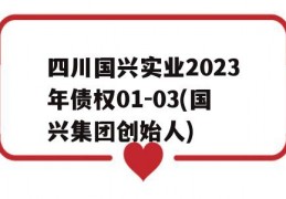 四川国兴实业2023年债权01-03(国兴集团创始人)