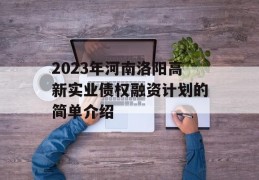 2023年河南洛阳高新实业债权融资计划的简单介绍