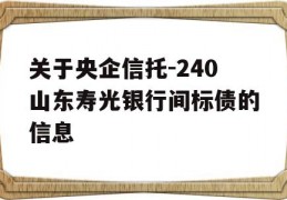 关于央企信托-240山东寿光银行间标债的信息