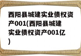 西阳县城建实业债权资产001(西阳县城建实业债权资产001亿)