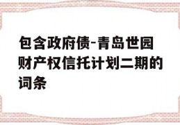 包含政府债-青岛世园财产权信托计划二期的词条