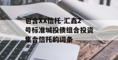 包含XX信托-汇鑫2号标准城投债组合投资集合信托的词条