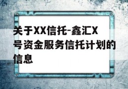 关于XX信托-鑫汇X号资金服务信托计划的信息