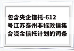 包含央企信托-612号江苏泰州非标政信集合资金信托计划的词条