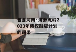 包含河南·济源虎岭2023年债权融资计划的词条