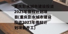 重庆彭水城市建设投资2023年债权计划项目(重庆彭水城市建设投资2023年债权计划项目开工)