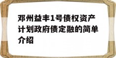 邓州益丰1号债权资产计划政府债定融的简单介绍