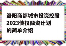 洛阳商都城市投资控股2023债权融资计划的简单介绍