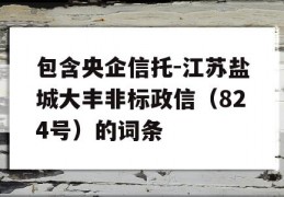 包含央企信托-江苏盐城大丰非标政信（824号）的词条