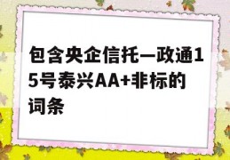 包含央企信托—政通15号泰兴AA+非标的词条