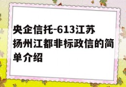 央企信托-613江苏扬州江都非标政信的简单介绍