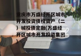 重庆市万盛经开区城市开发投资债权资产（二）城投债定融(万盛经开区城市开发投资集团)