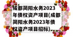 成都简阳水务2023年债权资产项目(成都简阳水务2023年债权资产项目招标)