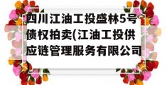 四川江油工投盛林5号债权拍卖(江油工投供应链管理服务有限公司)