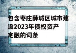 包含枣庄薛城区城市建设2023年债权资产定融的词条