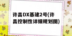 许昌DX基建2号(许昌控制性详细规划图)