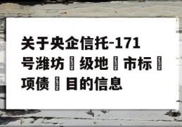 关于央企信托-171号潍坊‮级地‬市标‮项债‬目的信息