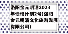 洛阳金元明清2023年债权计划2号(洛阳金元明清文化旅游发展有限公司)