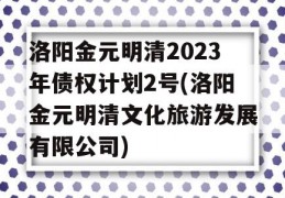 洛阳金元明清2023年债权计划2号(洛阳金元明清文化旅游发展有限公司)