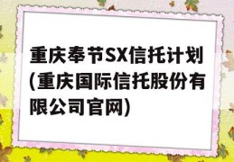 重庆奉节SX信托计划(重庆国际信托股份有限公司官网)