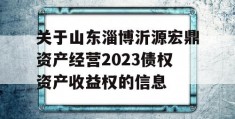 关于山东淄博沂源宏鼎资产经营2023债权资产收益权的信息