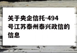 关于央企信托-494号江苏泰州泰兴政信的信息