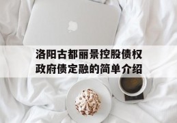 洛阳古都丽景控股债权政府债定融的简单介绍