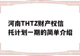 河南THTZ财产权信托计划一期的简单介绍