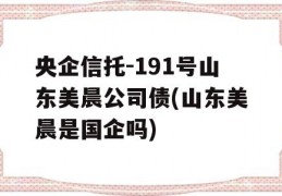 央企信托-191号山东美晨公司债(山东美晨是国企吗)