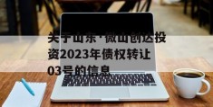 关于山东·微山创达投资2023年债权转让03号的信息