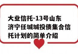 大业信托-13号山东济宁任城城投债集合信托计划的简单介绍