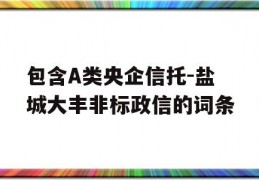 包含A类央企信托-盐城大丰非标政信的词条