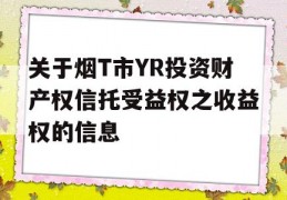 关于烟T市YR投资财产权信托受益权之收益权的信息